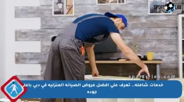 خدمات شاملة.. تعرف على أفضل عروض الصيانة المنزلية في دبي بأعلى جودة